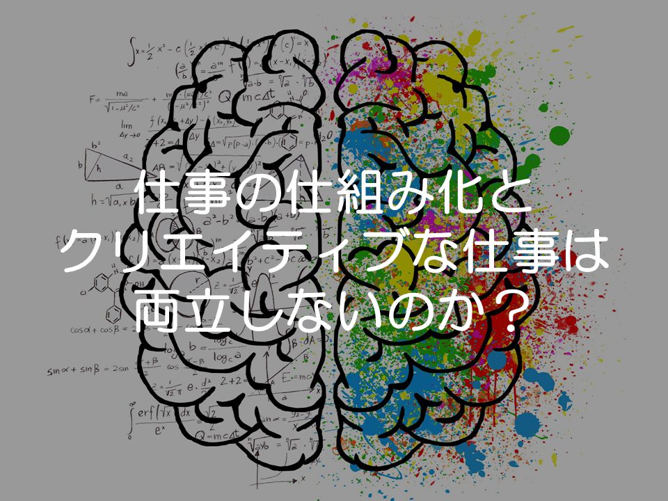 仕事の仕組み化とクリエイティブな仕事は両立しないのか