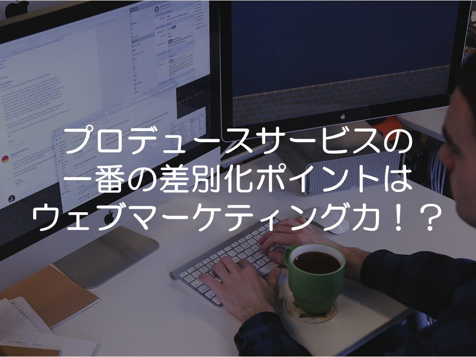 プロデュースサービスの差別化ポイントはウェブマーケティング力