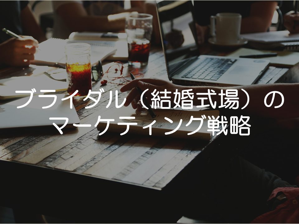 ブライダル(結婚式場)のマーケティング戦略まとめ