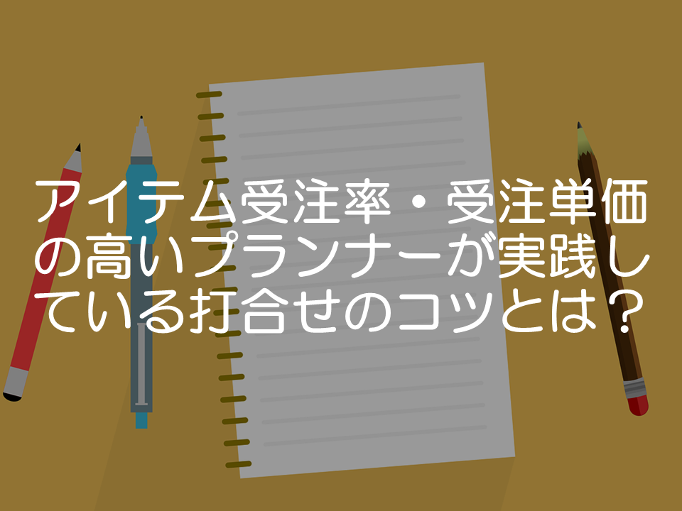 アイテム受注率・受注単価の高いプランナーが実践している打合せのコツとは?_サムネイル