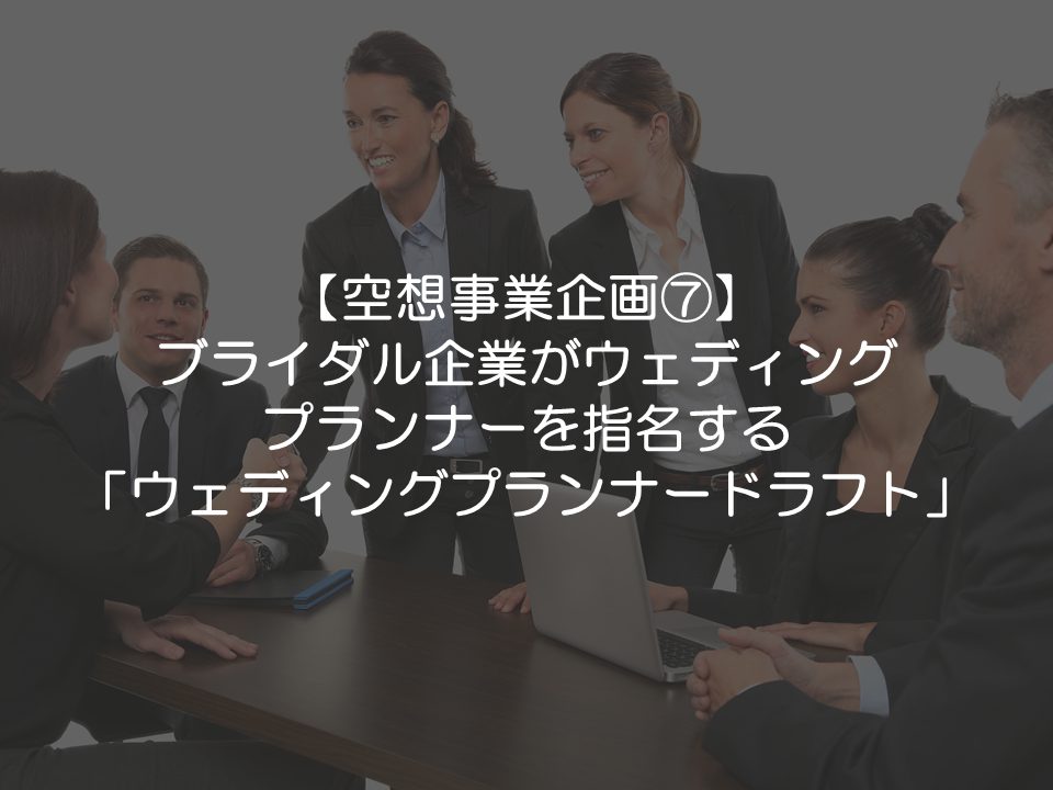 アナロジーブログ 空想事業企画 ブライダル企業がプランナーを指名 ウェディングプランナードラフト