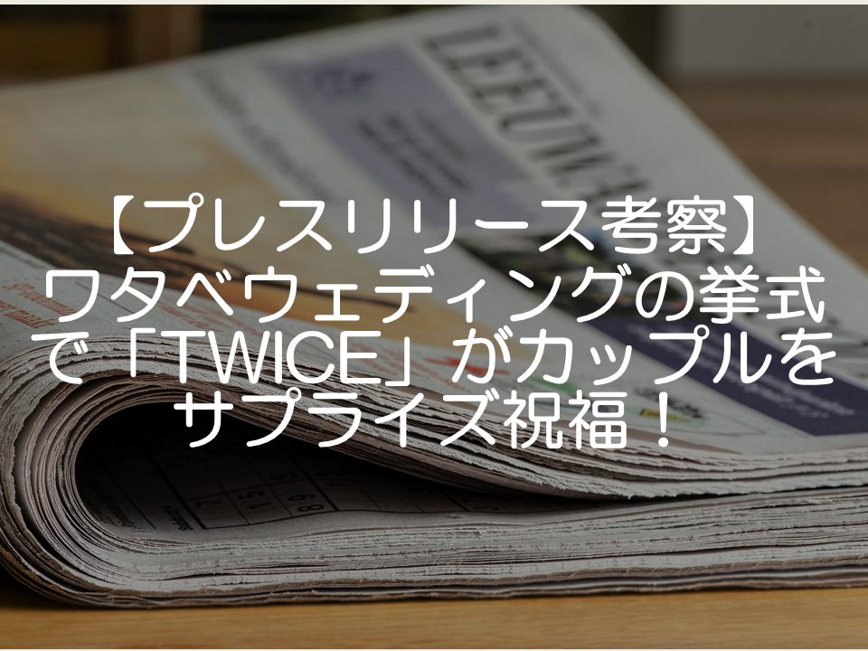 【プレスリリース考察】ワタベウェディングの挙式でTWICEがサプライズ祝福_サムネイル
