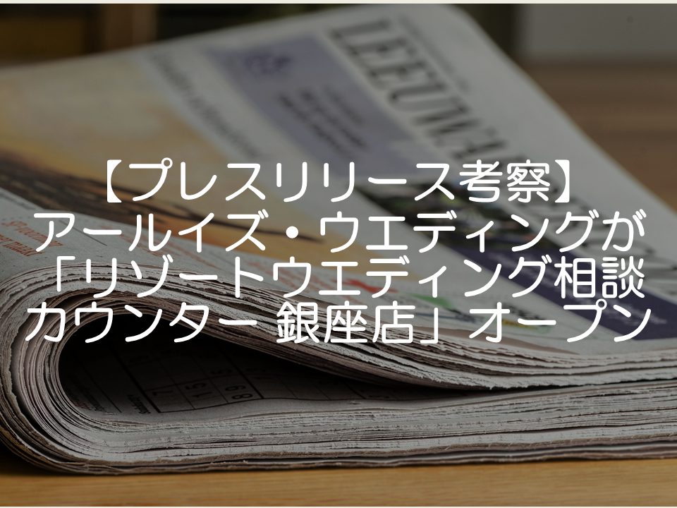 【プレスリリース考察】アールイズ・ウエディングが「リゾートウエディング相談カウンター 銀座店」をオープン_サムネイル