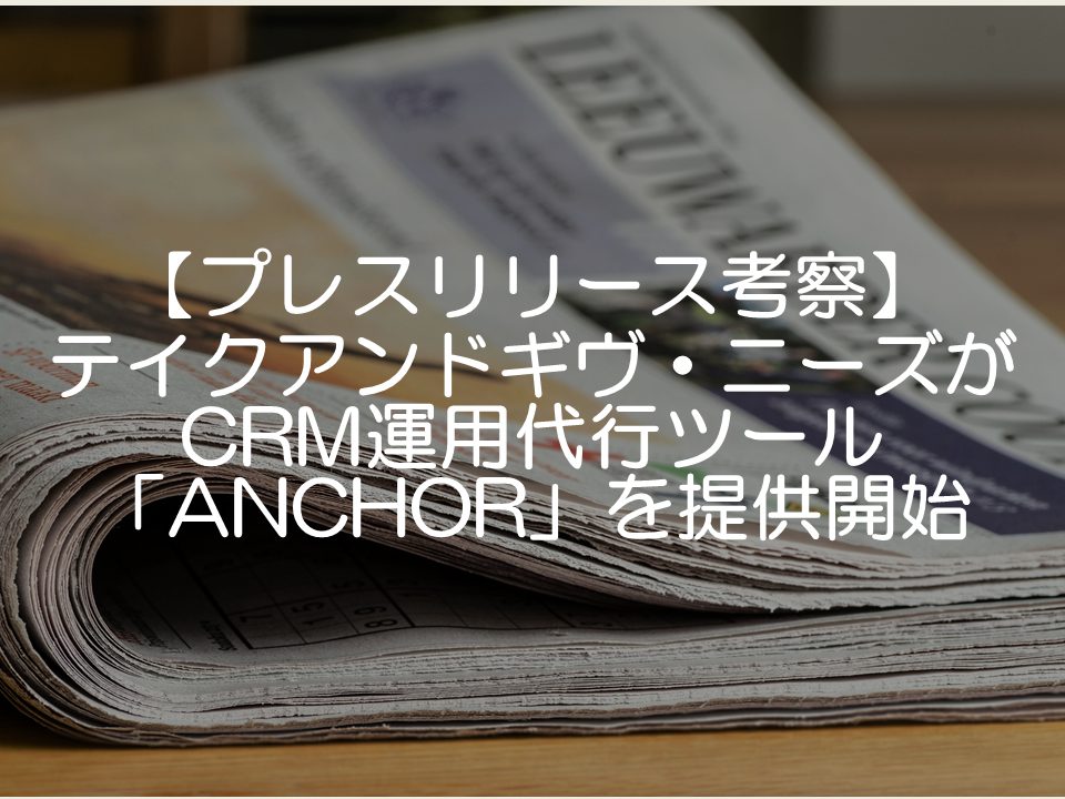 【プレスリリース考察】テイクアンドギヴ・ニーズがCRM運用代行ツールANCHORを提供開始