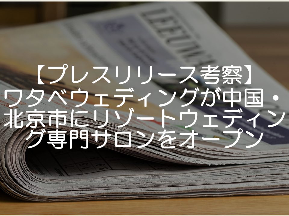 【プレスリリース考察】ワタベウェディングが北京にサロンオープン_サムネイル