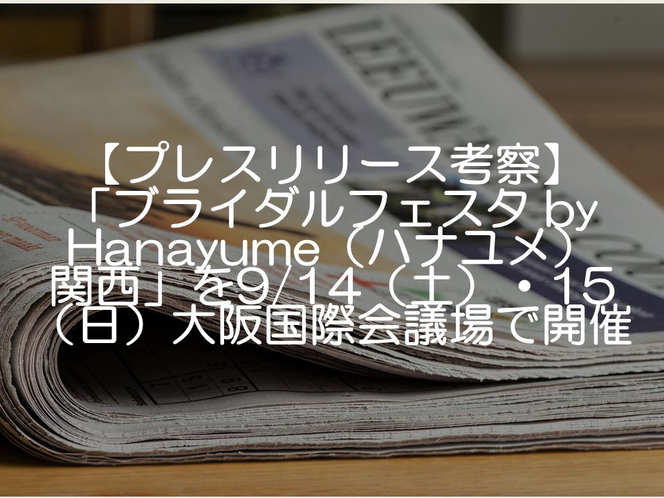 【プレスリリース考察】「ブライダルフェスタ by Hanayume(ハナユメ)関西」を914(土)・15(日)大阪国際会議場で開催_サムネイル
