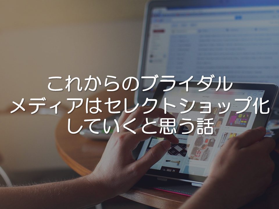 これからのブライダルメディアはセレクトショップ化していくと思う話_サムネイル