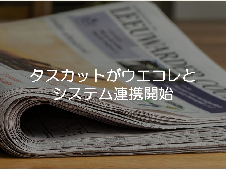 【プレスリリース考察】トライスパイドのタスカットがウエコレと連携_サムネイル
