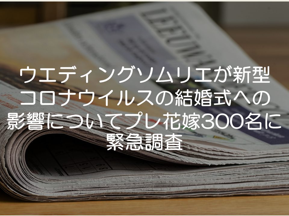 【プレスリリース考察】ウエディングソムリエが新型コロナウイルスの結婚式への影響についてプレ花嫁300名に緊急調査_サムネイル