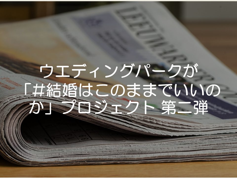 【プレスリリース考察】ウエディングパークが「^N結婚はこのままでいいのか」プロジェクト 第二弾_