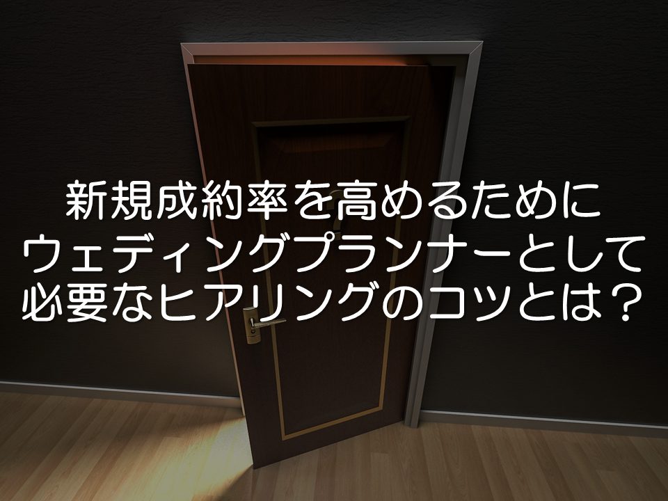 新規成約率を高めるためにウェディングプランナーとして必要なヒアリングのコツとは?_サムネイル