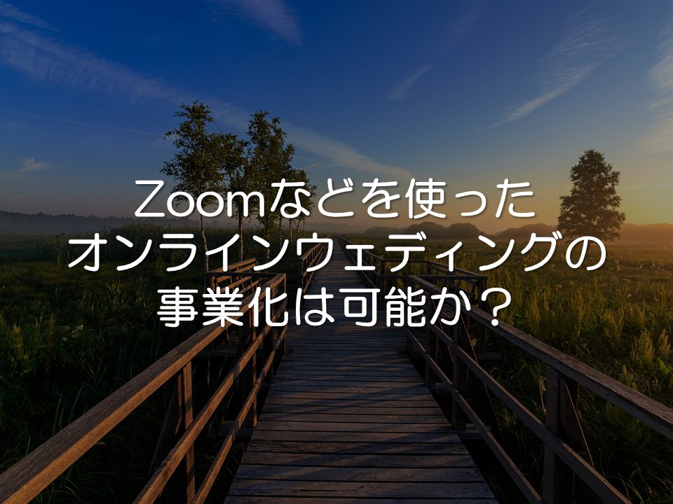 Zoomなどを使ったオンラインウェディングの事業化は可能か？_サムネイル