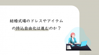 1030_結婚式場のドレスやアイテムの持込自由化は進むのか？